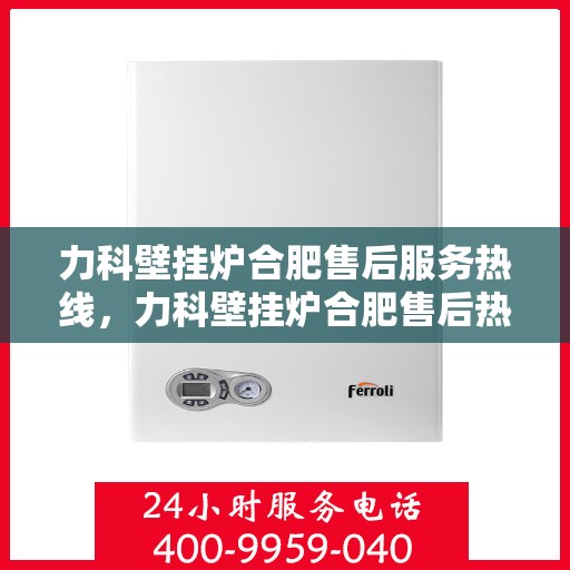 力科壁挂炉合肥售后服务热线，力科壁挂炉合肥售后热线，专业服务，贴心关怀