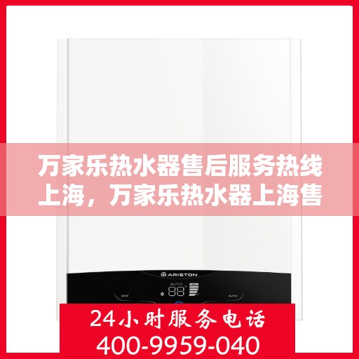 万家乐热水器售后服务热线上海，万家乐热水器上海售后服务热线详解