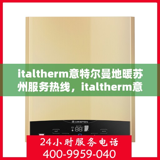 italtherm意特尔曼地暖苏州服务热线，italtherm意特尔曼地暖苏州服务热线，专业品质，温暖您的生活