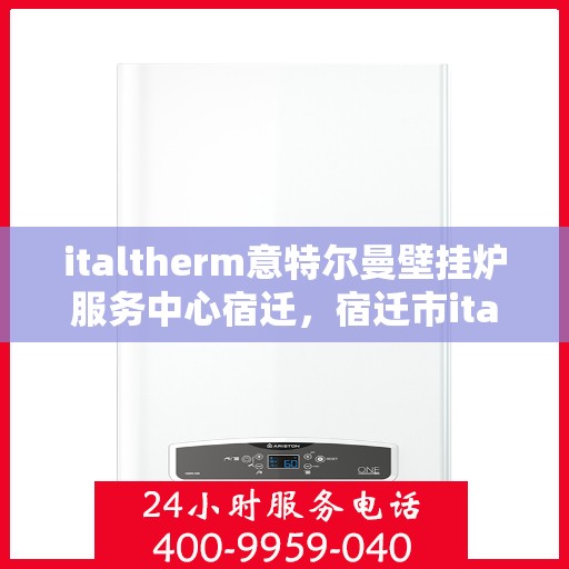 italtherm意特尔曼壁挂炉服务中心宿迁，宿迁市italtherm意特尔曼壁挂炉专业服务中心