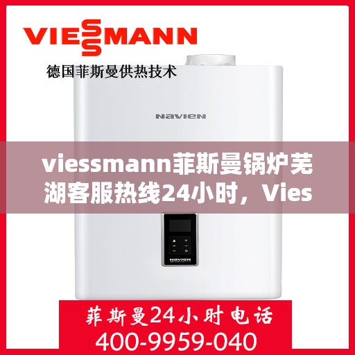 viessmann菲斯曼锅炉芜湖客服热线24小时，Viessmann菲斯曼锅炉芜湖24小时客户服务热线全解析