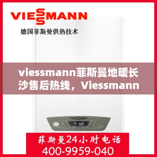 viessmann菲斯曼地暖长沙售后热线，Viessmann菲斯曼地暖长沙售后热线，专业服务的温暖连线