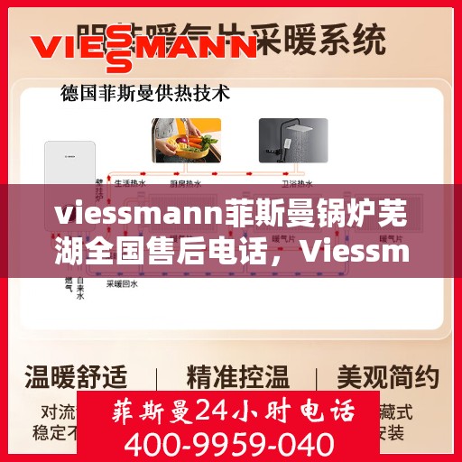 viessmann菲斯曼锅炉芜湖全国售后电话，Viessmann菲斯曼锅炉芜湖售后全国服务热线及维修指南