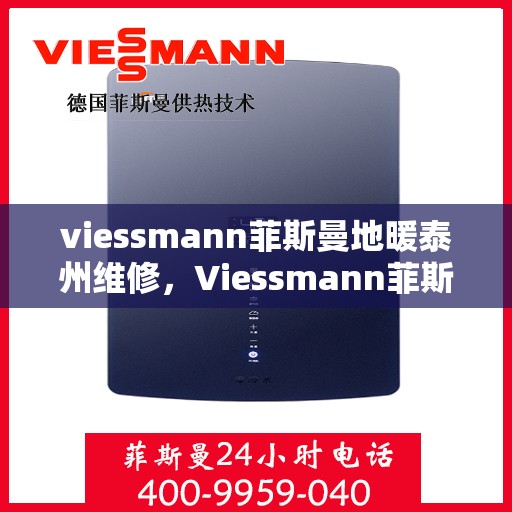 viessmann菲斯曼地暖泰州维修，Viessmann菲斯曼地暖泰州专业维修服务