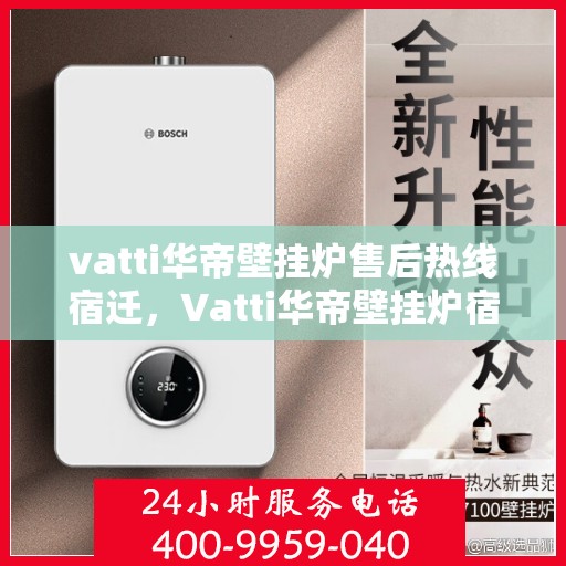 vatti华帝壁挂炉售后热线宿迁，Vatti华帝壁挂炉宿迁售后热线全解析