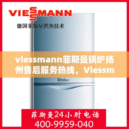 viessmann菲斯曼锅炉扬州售后服务热线，Viessmann菲斯曼锅炉扬州售后服务热线——专业快速解决您的锅炉问题
