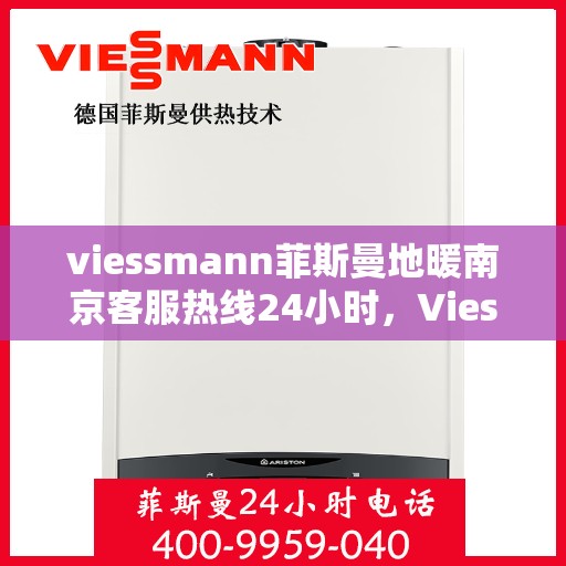 viessmann菲斯曼地暖南京客服热线24小时，Viessmann菲斯曼地暖南京全天候客服热线，贴心温暖您的生活