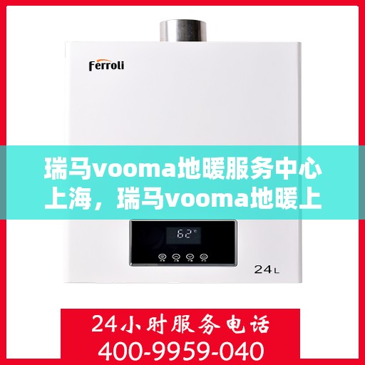 瑞马vooma地暖服务中心上海，瑞马vooma地暖上海服务中心，专业温暖您的生活