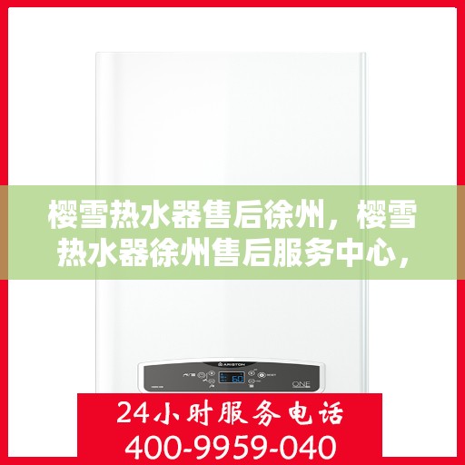 樱雪热水器售后徐州，樱雪热水器徐州售后服务中心，专业服务，贴心保障