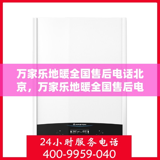 万家乐地暖全国售后电话北京，万家乐地暖全国售后电话北京——专业维修与售后，温暖您的生活