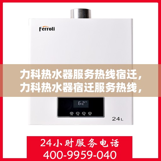 力科热水器服务热线宿迁，力科热水器宿迁服务热线，专业维修与售后支持
