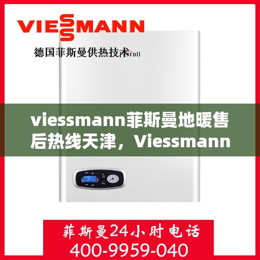 viessmann菲斯曼地暖售后热线天津，Viessmann菲斯曼地暖天津售后热线及服务全解析