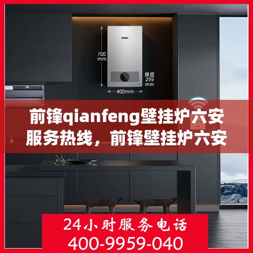 前锋qianfeng壁挂炉六安服务热线，前锋壁挂炉六安服务热线，专业维修与售后支持
