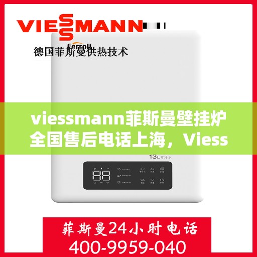 viessmann菲斯曼壁挂炉全国售后电话上海，Viessmann菲斯曼壁挂炉全国售后电话——上海服务热线