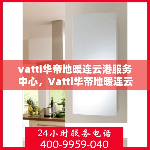 vatti华帝地暖连云港服务中心，Vatti华帝地暖连云港服务中心，专业温暖您的生活