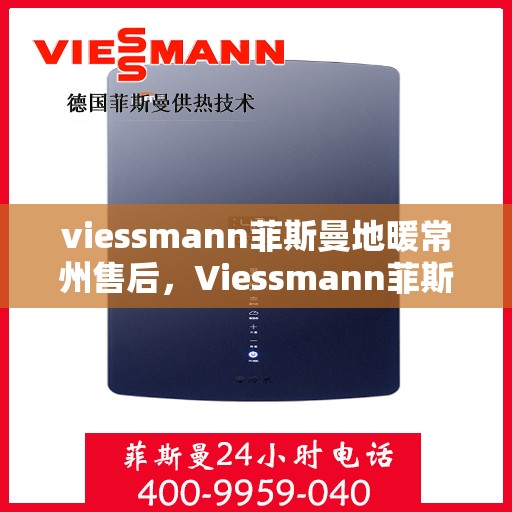 viessmann菲斯曼地暖常州售后，Viessmann菲斯曼地暖常州售后服务中心，专业团队，贴心服务