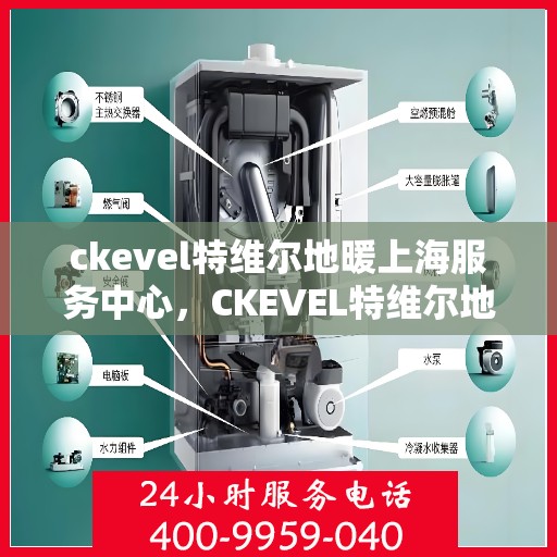 ckevel特维尔地暖上海服务中心，CKEVEL特维尔地暖上海服务中心，专业品质，温暖您的生活