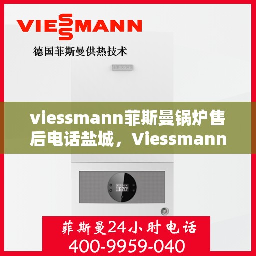 viessmann菲斯曼锅炉售后电话盐城，Viessmann菲斯曼锅炉盐城售后电话及服务一览