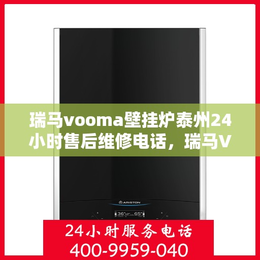 瑞马vooma壁挂炉泰州24小时售后维修电话，瑞马VOOMA壁挂炉泰州全天候售后维修服务热线