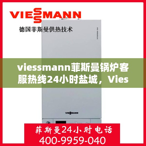 viessmann菲斯曼锅炉客服热线24小时盐城，Viessmann菲斯曼锅炉盐城24小时客服热线全面服务