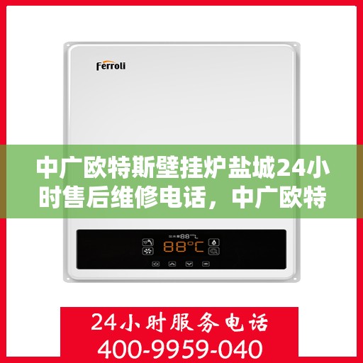 中广欧特斯壁挂炉盐城24小时售后维修电话，中广欧特斯壁挂炉盐城全天候售后维修服务热线