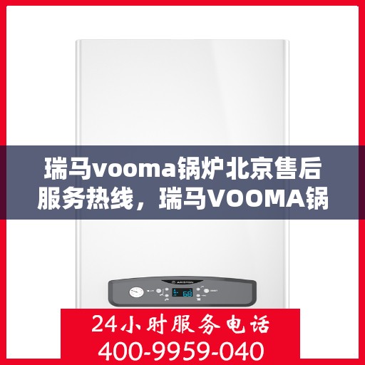 瑞马vooma锅炉北京售后服务热线，瑞马VOOMA锅炉北京售后服务热线，专业团队为您提供全方位服务支持