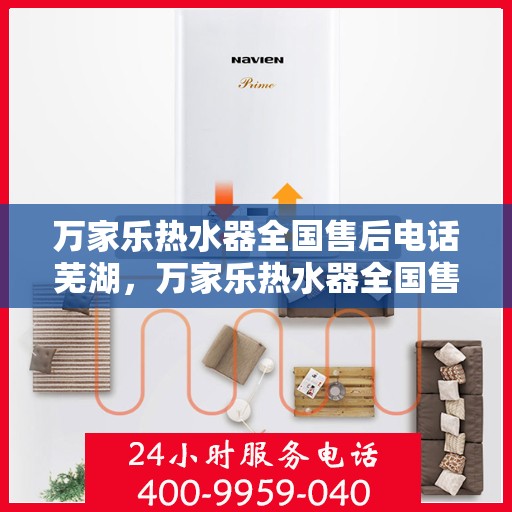 万家乐热水器全国售后电话芜湖，万家乐热水器全国售后电话——芜湖服务热线及售后支持详解