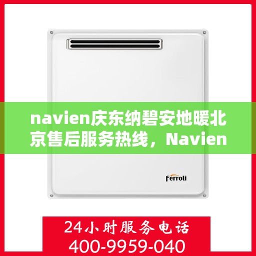 navien庆东纳碧安地暖北京售后服务热线，Navien庆东纳碧安地暖北京售后服务中心，专业热线，贴心服务