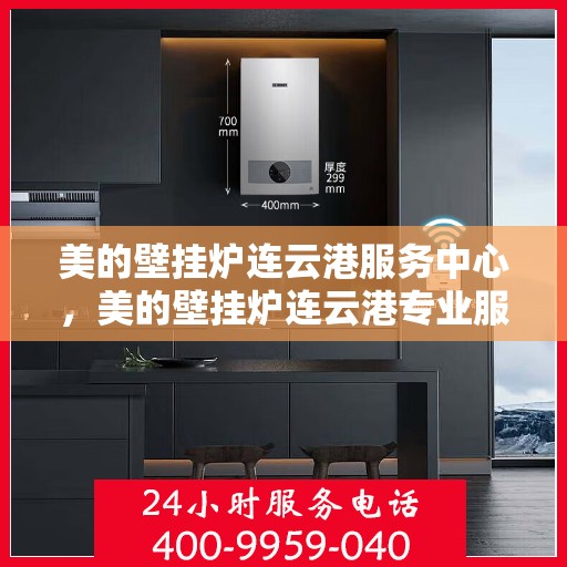 美的壁挂炉连云港服务中心，美的壁挂炉连云港专业服务中心