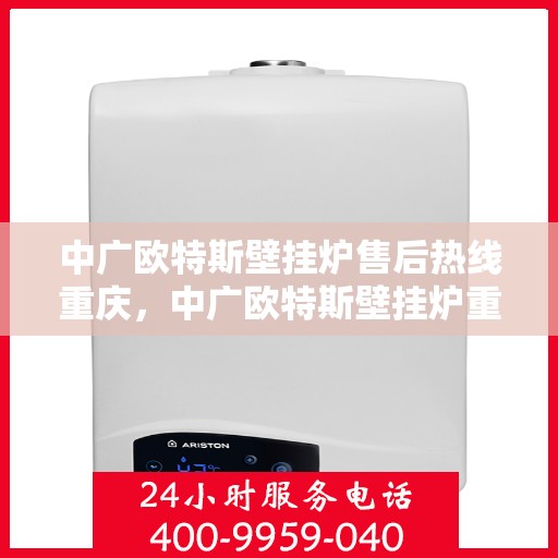 中广欧特斯壁挂炉售后热线重庆，中广欧特斯壁挂炉重庆售后热线及服务一览