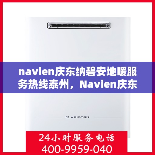 navien庆东纳碧安地暖服务热线泰州，Navien庆东纳碧安地暖泰州服务热线详解