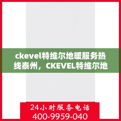 ckevel特维尔地暖服务热线泰州，CKEVEL特维尔地暖泰州服务热线详解