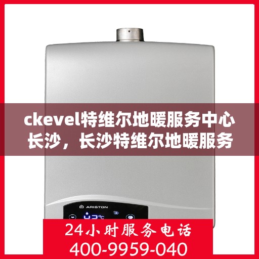 ckevel特维尔地暖服务中心长沙，长沙特维尔地暖服务中心，专业温暖您的生活
