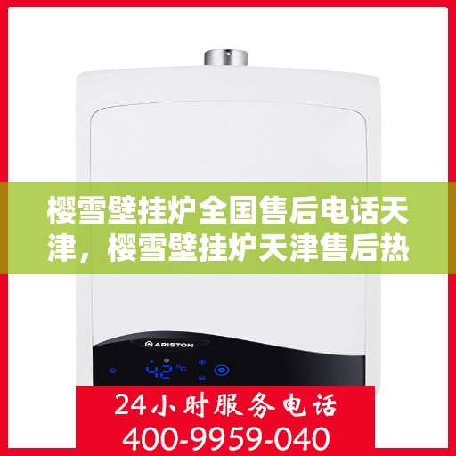 樱雪壁挂炉全国售后电话天津，樱雪壁挂炉天津售后热线，专业维修与全国服务一览
