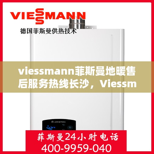 viessmann菲斯曼地暖售后服务热线长沙，Viessmann菲斯曼地暖长沙售后服务热线，专业解决您的温暖问题