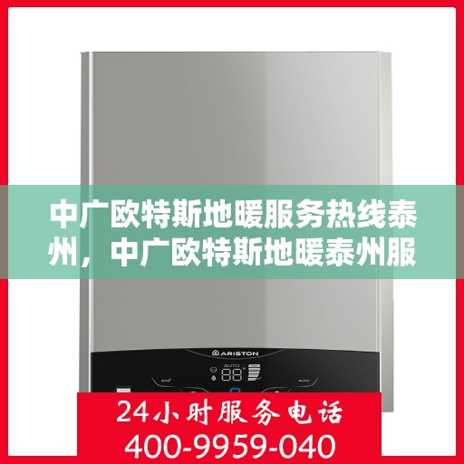中广欧特斯地暖服务热线泰州，中广欧特斯地暖泰州服务热线详解