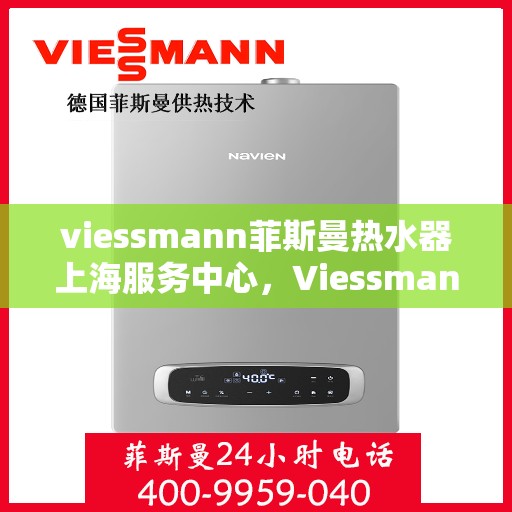viessmann菲斯曼热水器上海服务中心，Viessmann菲斯曼热水器上海专业服务中心，您的安心之选
