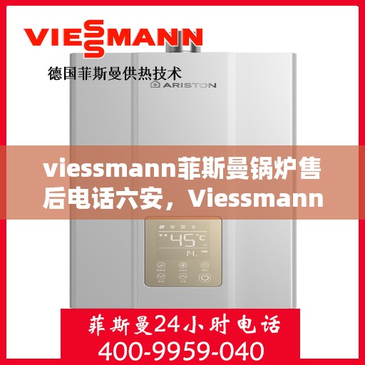 viessmann菲斯曼锅炉售后电话六安，Viessmann菲斯曼锅炉六安售后支持专线