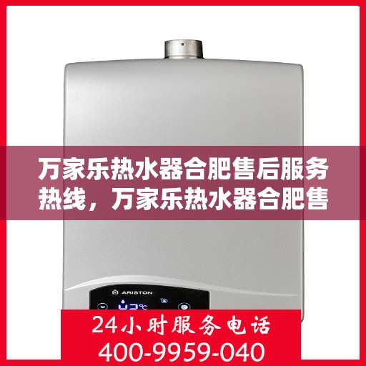 万家乐热水器合肥售后服务热线，万家乐热水器合肥售后热线专业服务，您的安心之选