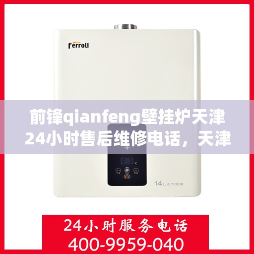 前锋qianfeng壁挂炉天津24小时售后维修电话，天津前锋Qianfeng壁挂炉全天候售后维修服务热线