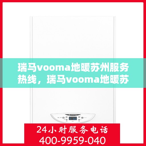 瑞马vooma地暖苏州服务热线，瑞马vooma地暖苏州服务热线——专业温暖您的生活