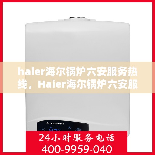haier海尔锅炉六安服务热线，Haier海尔锅炉六安服务热线，专业维修与售后支持