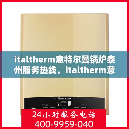 italtherm意特尔曼锅炉泰州服务热线，italtherm意特尔曼锅炉泰州服务热线，专业团队，高效解决方案