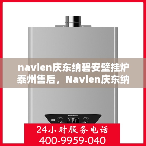 navien庆东纳碧安壁挂炉泰州售后，Navien庆东纳碧安壁挂炉泰州售后服务中心，专业维修与贴心服务