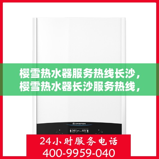 樱雪热水器服务热线长沙，樱雪热水器长沙服务热线，专业维修与售后支持