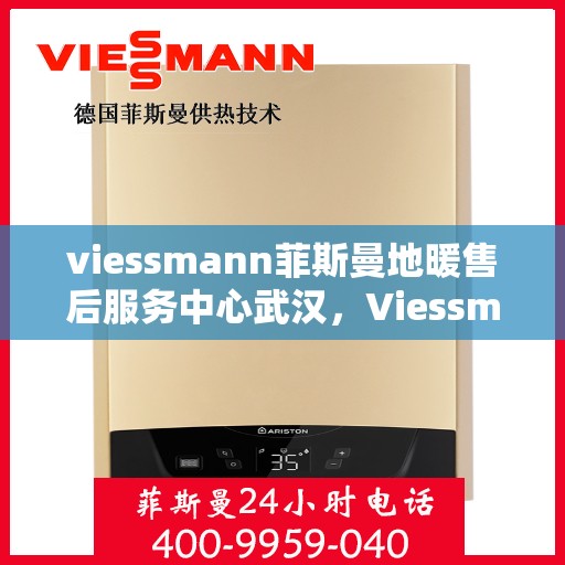 viessmann菲斯曼地暖售后服务中心武汉，Viessmann菲斯曼地暖武汉售后服务中心，专业售后，温暖您的生活