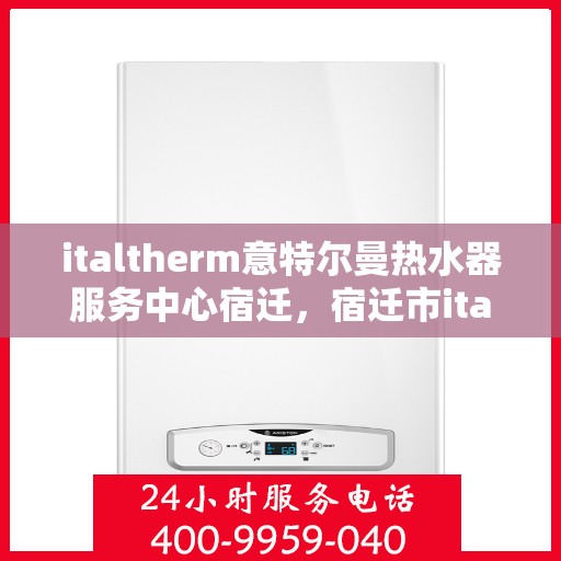 italtherm意特尔曼热水器服务中心宿迁，宿迁市italtherm意特尔曼热水器专业服务中心