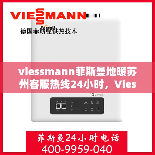 viessmann菲斯曼地暖苏州客服热线24小时，Viessmann菲斯曼地暖苏州全天候客服热线，贴心服务不打烊