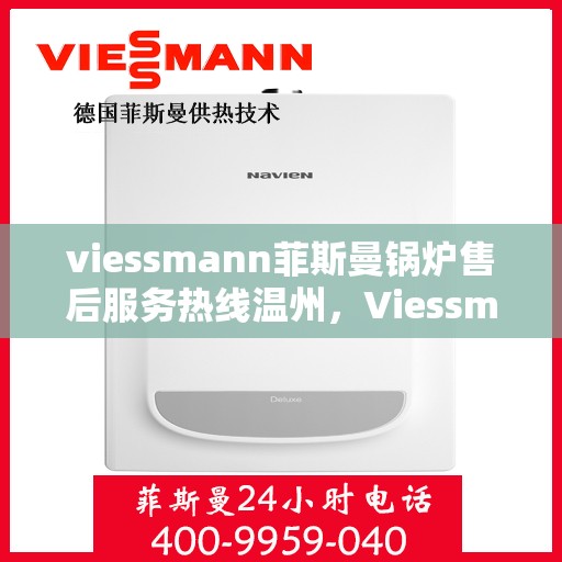 viessmann菲斯曼锅炉售后服务热线温州，Viessmann菲斯曼锅炉温州售后服务热线全解析
