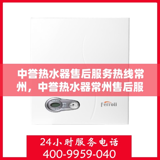 中誉热水器售后服务热线常州，中誉热水器常州售后服务热线，专业解决您的热水难题